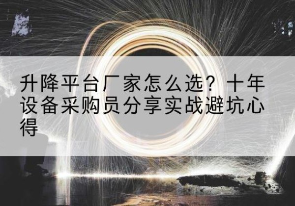 微山升降平台厂家-怎么选？十年设备采购员分享实战避坑心得