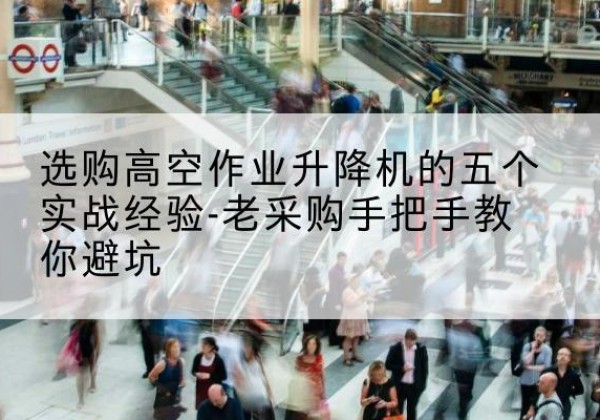 微山高空作业升降机厂家-选购高空作业升降机的五个实战经验-老采购手把手教你避坑