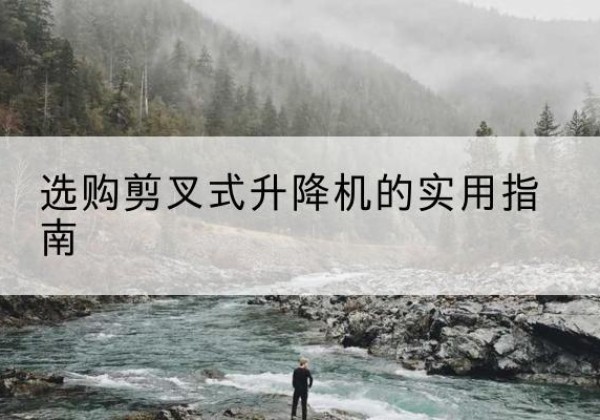 微山剪叉式升降机怎么选-选购剪叉式升降机的实用指南