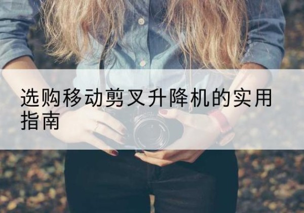 微山移动剪叉升降机怎么选-选购移动剪叉升降机的实用指南